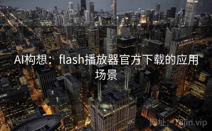 AI构想:flash播放器官方下载的应用场景 AI构想:flash播放器官方下载的应用场景