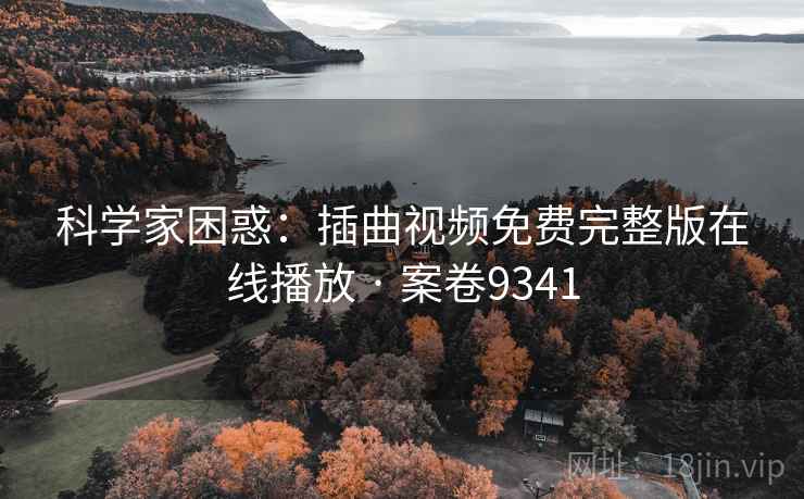 科学家困惑：插曲视频免费完整版在线播放 · 案卷9341