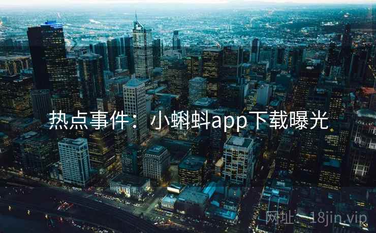 热点事件：小蝌蚪app下载曝光