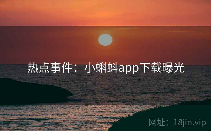 热点事件：小蝌蚪app下载曝光