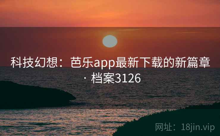 科技幻想：芭乐app最新下载的新篇章 · 档案3126