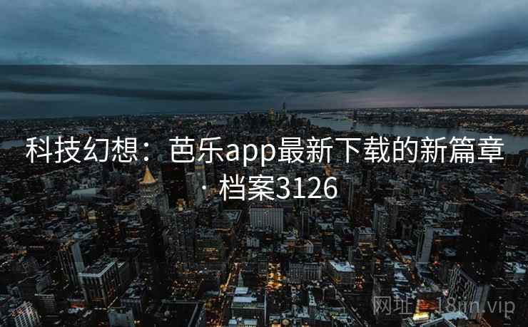 科技幻想:芭乐app最新下载的新篇章 · 档案3126 科技幻想:芭乐app最新下载的新篇章 · 档案3126
