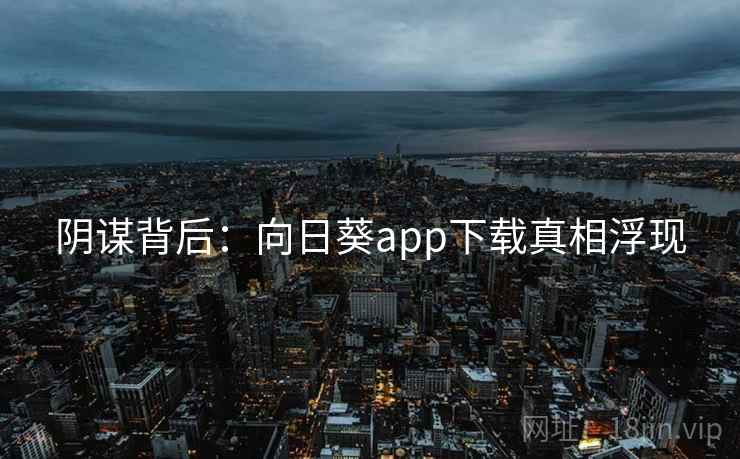阴谋背后:向日葵app下载真相浮现 阴谋背后:向日葵app下载真相浮现