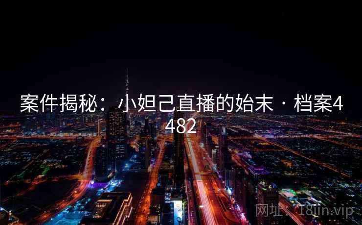 案件揭秘：小妲己直播的始末 · 档案4482