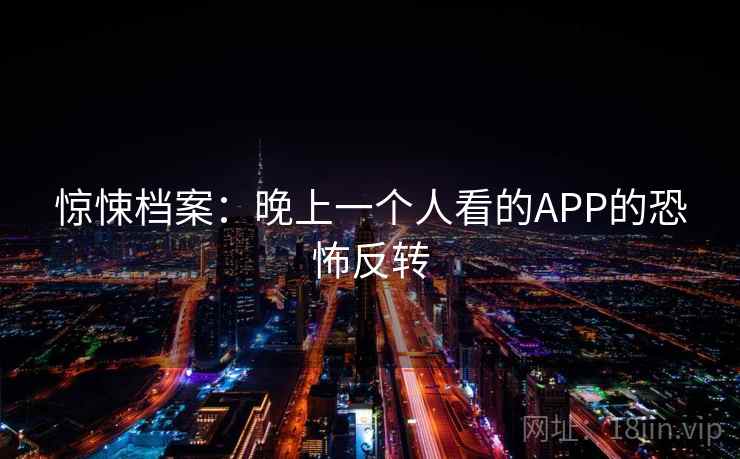 惊悚档案：晚上一个人看的APP的恐怖反转