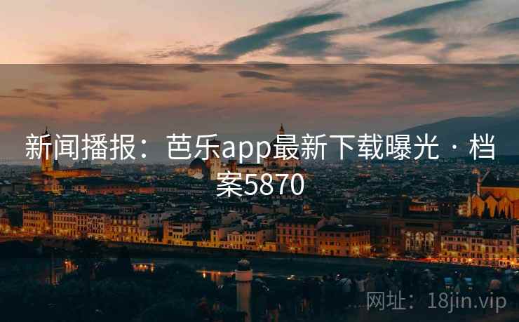 新闻播报：芭乐app最新下载曝光 · 档案5870