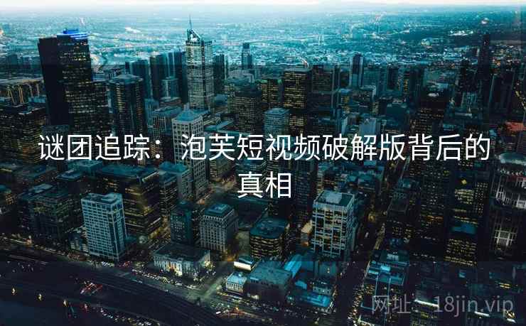 谜团追踪：泡芙短视频破解版背后的真相