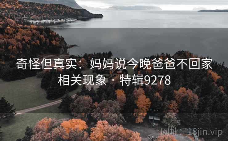 奇怪但真实：妈妈说今晚爸爸不回家相关现象 · 特辑9278