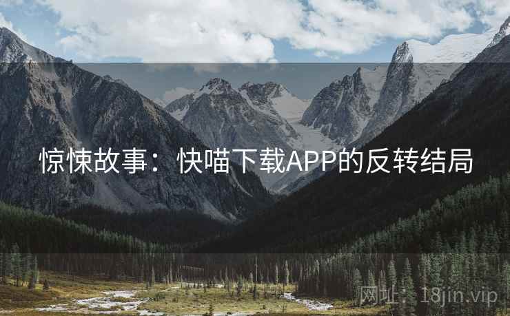 惊悚故事：快喵下载APP的反转结局