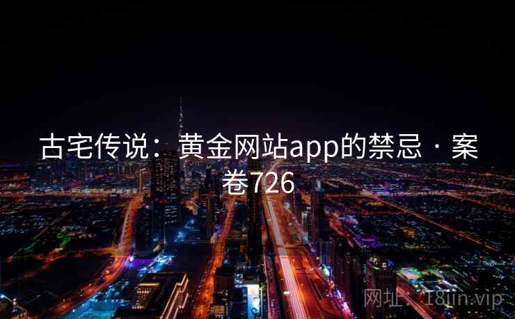 古宅传说：黄金网站app的禁忌 · 案卷726