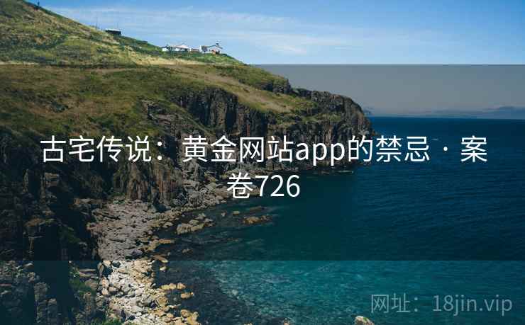 古宅传说：黄金网站app的禁忌 · 案卷726