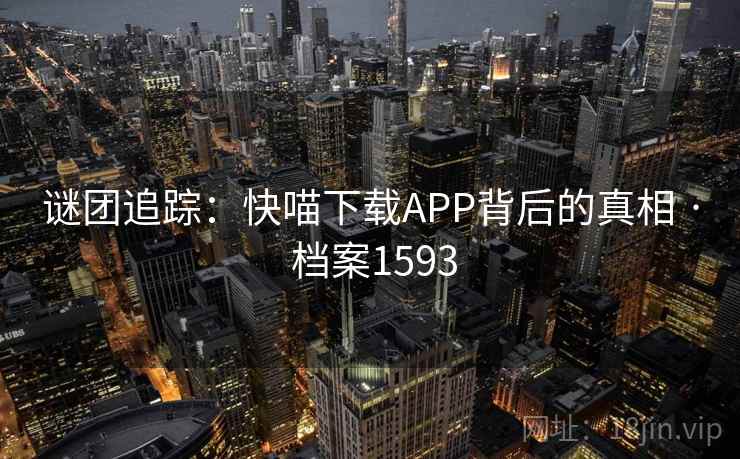 谜团追踪：快喵下载APP背后的真相 · 档案1593