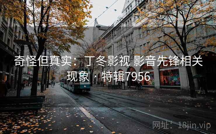 奇怪但真实：丁冬影视 影音先锋相关现象 · 特辑7956