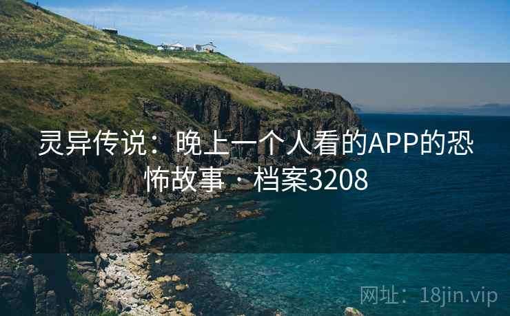 灵异传说：晚上一个人看的APP的恐怖故事 · 档案3208