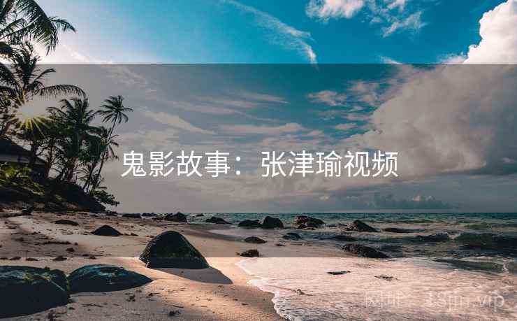 鬼影故事：张津瑜视频