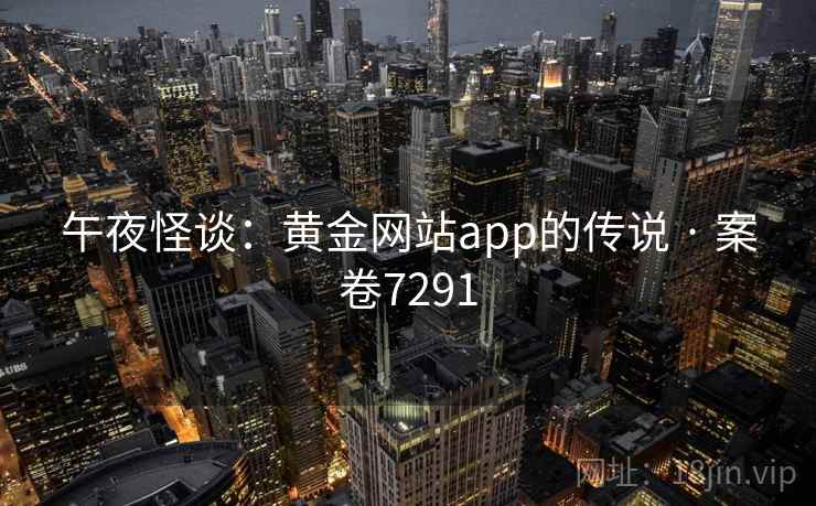 午夜怪谈:黄金网站app的传说 · 案卷7291 午夜怪谈:黄金网站app的传说 · 案卷7291