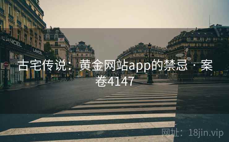 古宅传说：黄金网站app的禁忌 · 案卷4147