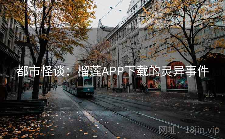 都市怪谈:榴莲APP下载的灵异事件 都市怪谈:榴莲APP下载的灵异事件