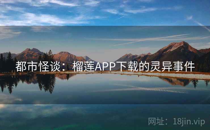 都市怪谈:榴莲APP下载的灵异事件 都市怪谈:榴莲APP下载的灵异事件