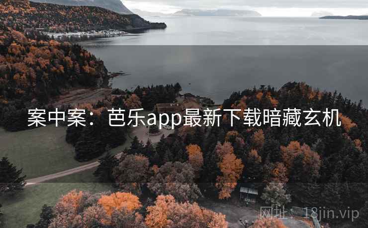 案中案:芭乐app最新下载暗藏玄机 案中案:芭乐app最新下载暗藏玄机