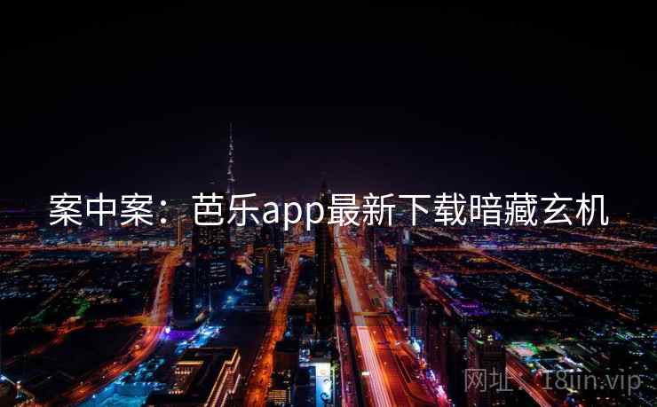 案中案：芭乐app最新下载暗藏玄机