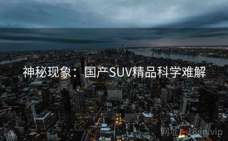 神秘现象：国产SUV精品科学难解