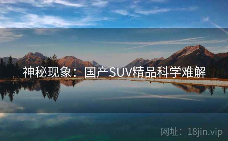 神秘现象：国产SUV精品科学难解