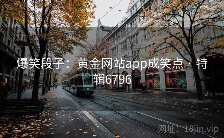 爆笑段子：黄金网站app成笑点 · 特辑6796