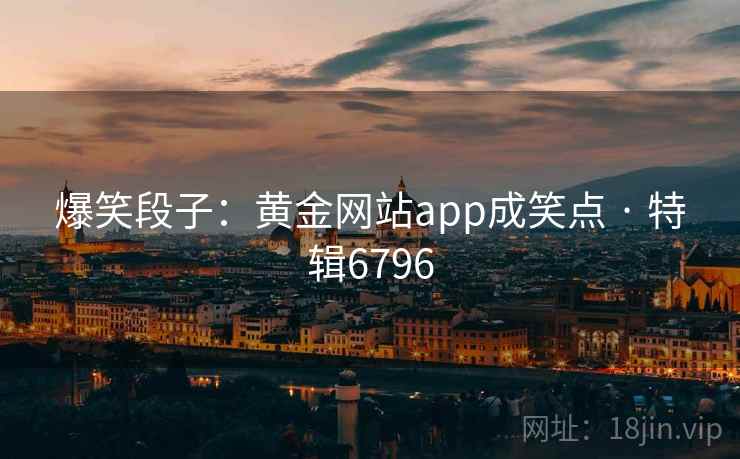 爆笑段子：黄金网站app成笑点 · 特辑6796