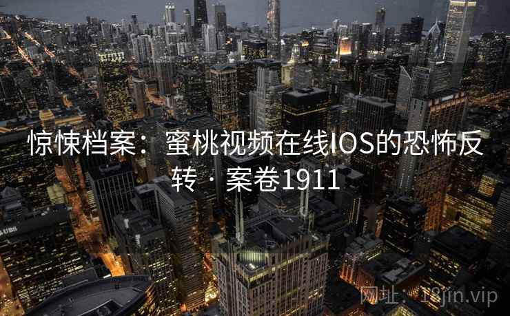 惊悚档案：蜜桃视频在线IOS的恐怖反转 · 案卷1911