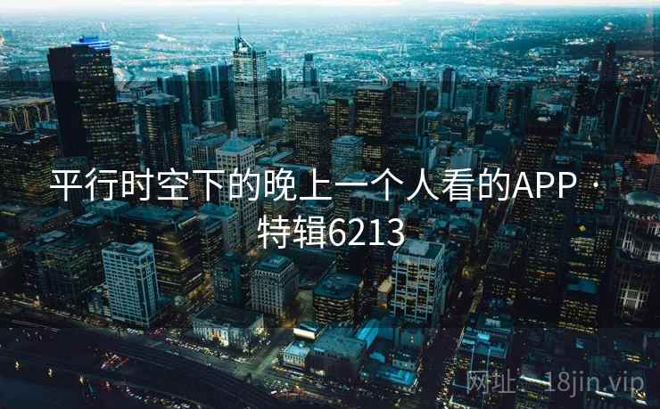 平行时空下的晚上一个人看的APP · 特辑6213