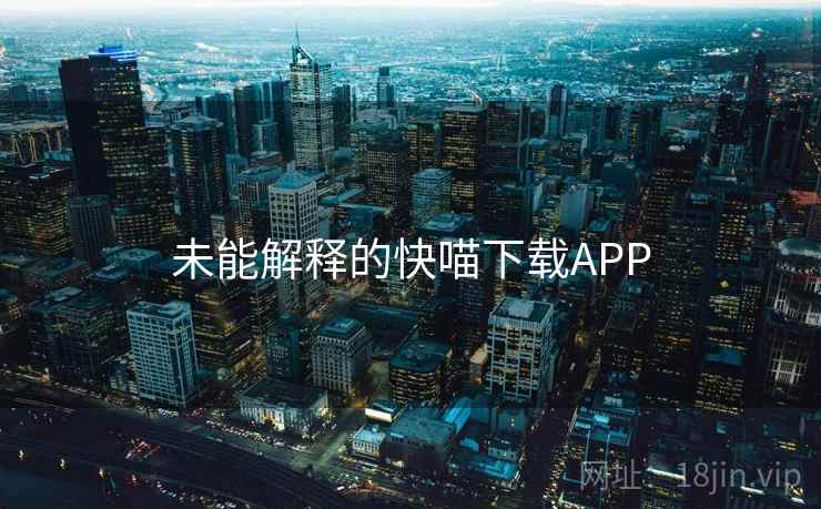 未能解释的快喵下载APP