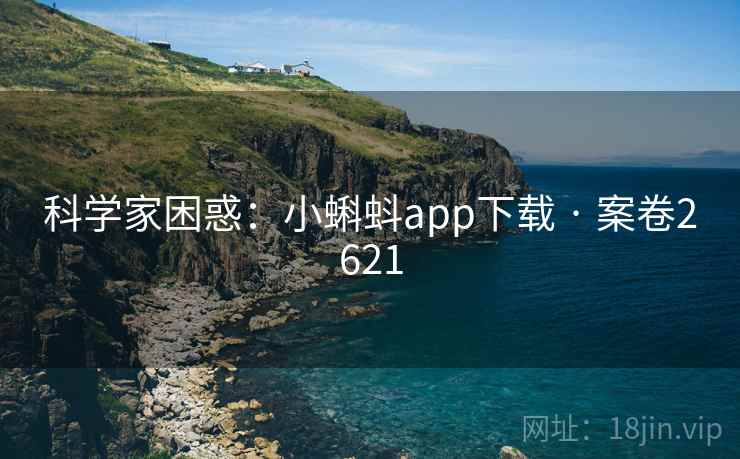 科学家困惑：小蝌蚪app下载 · 案卷2621