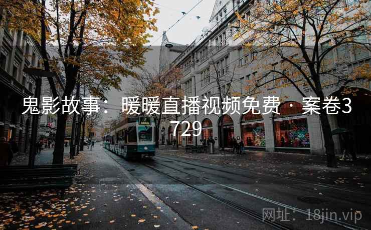 鬼影故事：暖暖直播视频免费 · 案卷3729