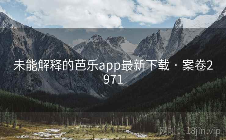 未能解释的芭乐app最新下载 · 案卷2971