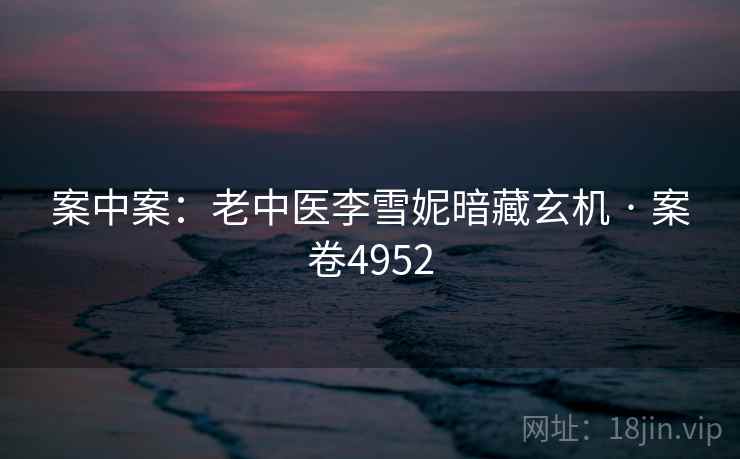 案中案：老中医李雪妮暗藏玄机 · 案卷4952
