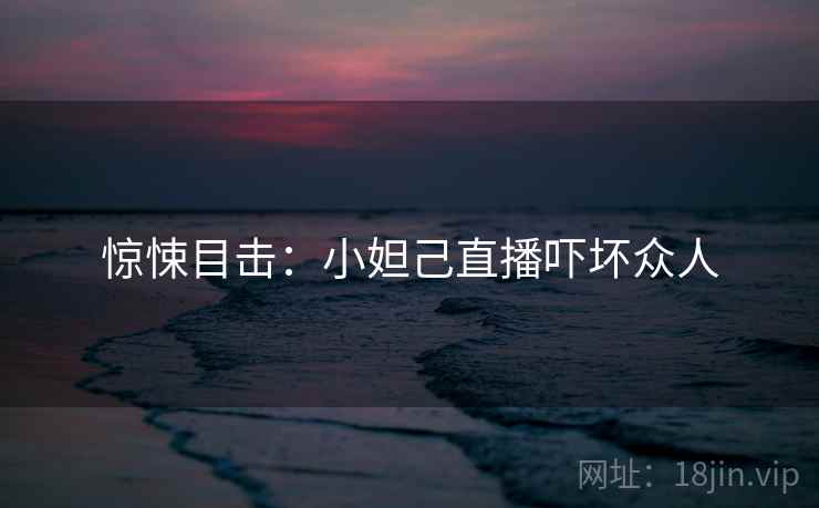 惊悚目击：小妲己直播吓坏众人