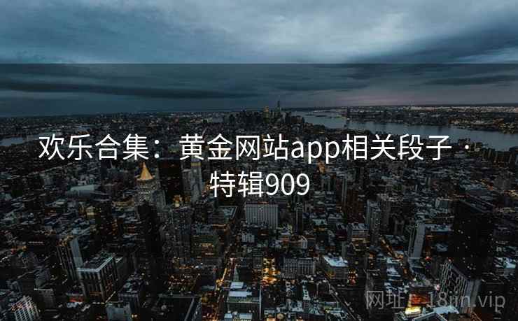 欢乐合集：黄金网站app相关段子 · 特辑909