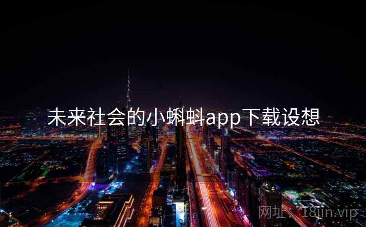 未来社会的小蝌蚪app下载设想 未来社会的小蝌蚪app下载设想
