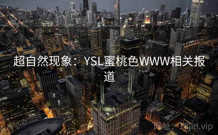 超自然现象:YSL蜜桃色WWW相关报道 超自然现象:YSL蜜桃色WWW相关报道