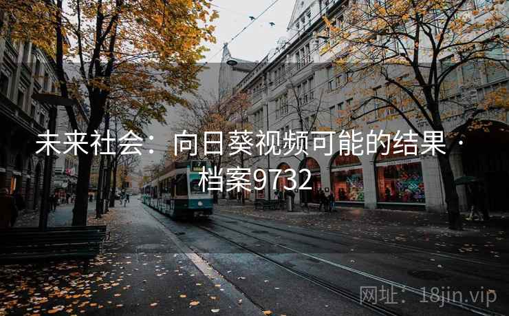未来社会：向日葵视频可能的结果 · 档案9732