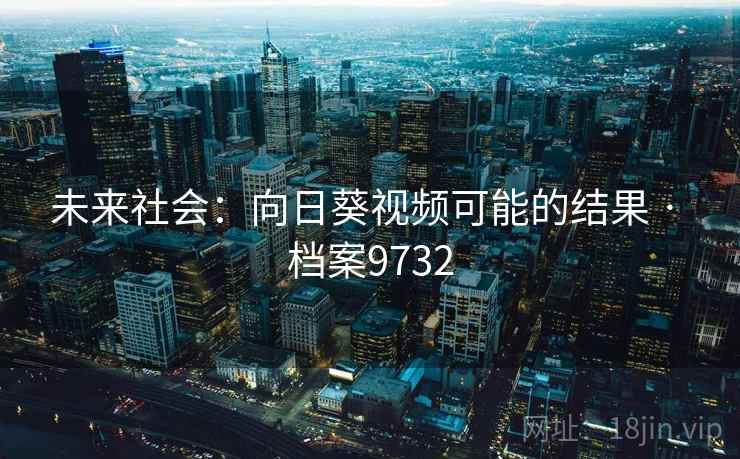未来社会：向日葵视频可能的结果 · 档案9732