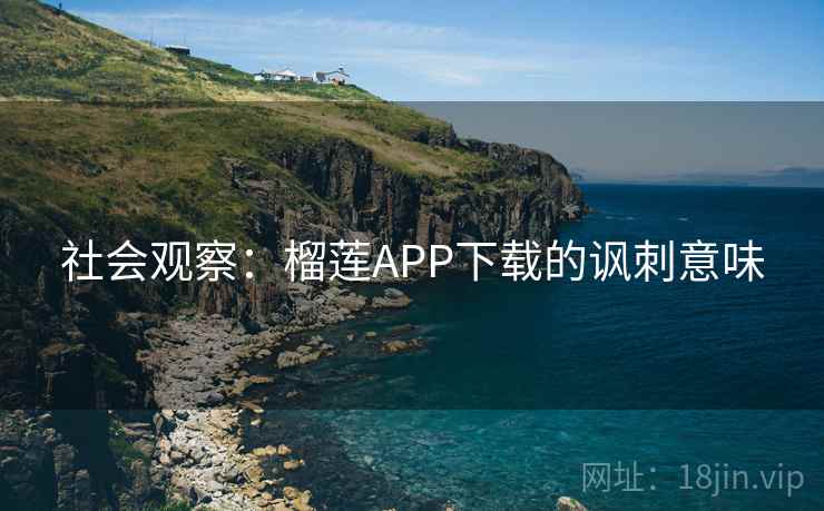 社会观察：榴莲APP下载的讽刺意味