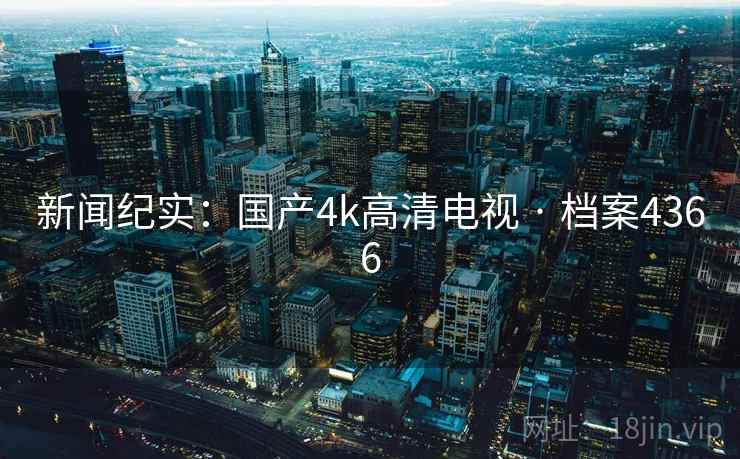 新闻纪实：国产4k高清电视 · 档案4366