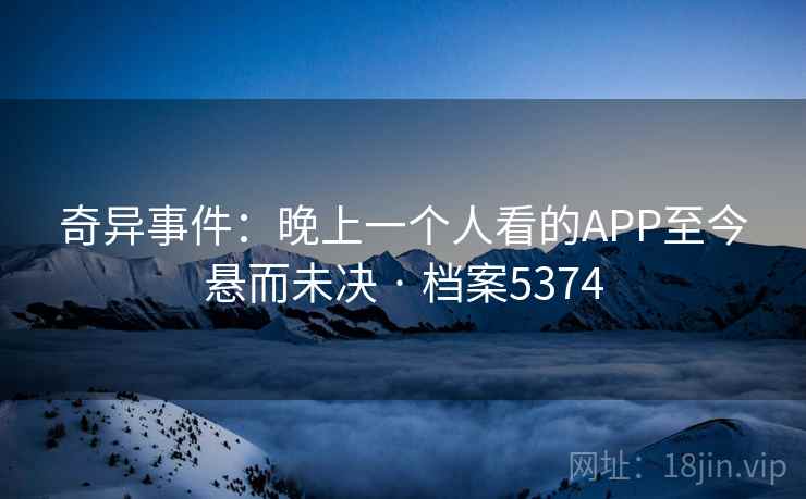 奇异事件：晚上一个人看的APP至今悬而未决 · 档案5374