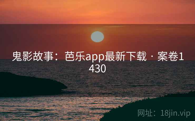 鬼影故事：芭乐app最新下载 · 案卷1430