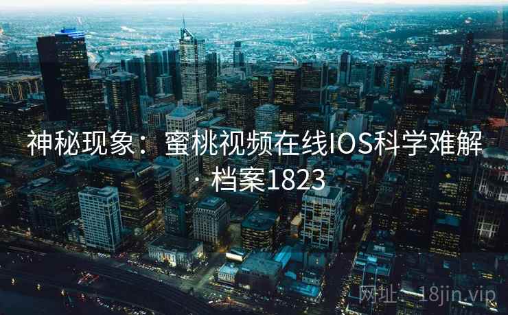 神秘现象：蜜桃视频在线IOS科学难解 · 档案1823