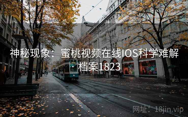 神秘现象：蜜桃视频在线IOS科学难解 · 档案1823